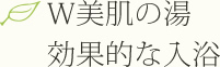 W美肌の湯効果的な入浴